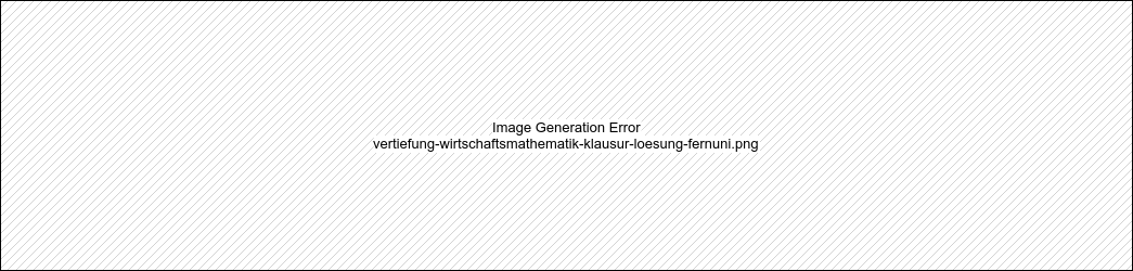 Klausurlösung Vertiefung Wirtschaftsmathematik Klausurlösung Vertiefung Wirtschaftsmathematik WS2013-SS2019 - Fernuni Hagen